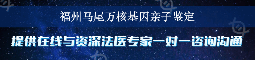 福州马尾万核基因亲子鉴定